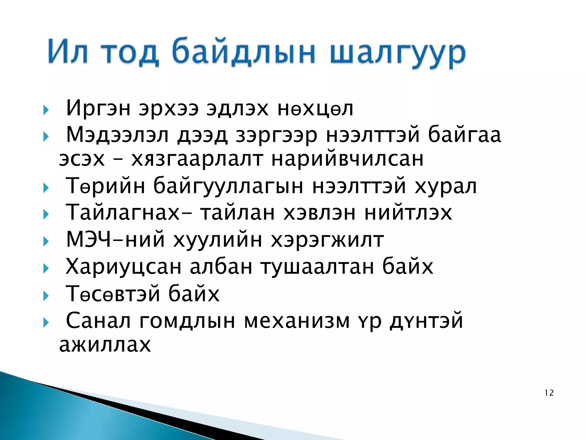  Иргэн эрхээ эдлэх нөхцөл  Мэдээлэл дээд зэргээр нээлттэй байгаа эсэх – хязгаарлалт нарийвчилсан  Төрийн байгууллагын нээлттэй хурал  Тайлагнах- тайлан хэвлэн нийтлэх  МЭЧ-ний хуулийн хэрэгжилт  Хариуцсан албан тушаалтан байх  Төсөвтэй байх  Санал гомдлын механизм үр дүнтэй ажиллах 12 