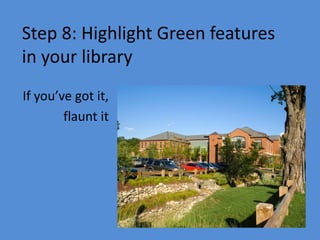 Step 8: Highlight Green features
in your library
If you’ve got it,
flaunt it
 