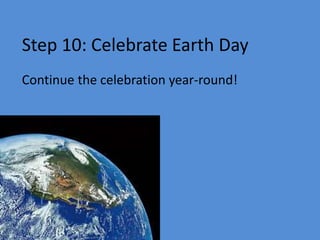 Step 10: Celebrate Earth Day
Continue the celebration year-round!
 