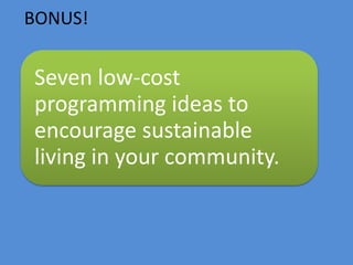 BONUS!
Seven low-cost
programming ideas to
encourage sustainable
living in your community.
 