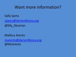 Want more information?
Sally Ijams
sijams@darienlibrary.org
@lilly_librarian
Mallory Arents
marents@darienlibrary.org
@MLArents
 