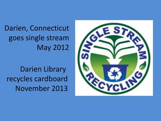 Darien Library
recycles cardboard
November 2013
Darien, Connecticut
goes single stream
May 2012
 