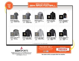 Contact Dean Rondorf: drondorf@bsnsports.com
Team Coordinator Mike Yoder: 920-748-4616
yoderm@ripon.k12.wi.us
PREVIEW ONLY
This is a preview and is not final.
This shop has not yet been approved.
Access Code
Order 6/2 to 6/16
No orders will be accepted after the deadline.
UPCHARGES APPLY FOR LARGER SIZES
ORDER BY
JUNE
16
RIPON HIGH SCHOOL
2014 RIPON FOOTBALL
$10.00 BSN SPORTS
DRYBLEND 5.6
OZ 50/50 T-SHIRTRetail
$18.00
$10.00 BSN SPORTS
YOUTH
DRYBLEND 5.6
OZ 50/50 T-SHIRT
Retail
$18.00
$25.00 NIKE Men's
Legend L/S Poly
TeeRetail
$41.00
$52.00 NIKE SHIELD
HOT CORNER
JACKETRetail
$97.00
$22.00 UNDER ARMOUR
UA LOCKER
SHORTSLEEVE
TEE
Retail
$34.99
$45.00 UNDER ARMOUR
UA CTG
PULLOVERRetail
$80.99
$35.00 UNDER ARMOUR
EVERY TEAMS
ARMOUR HOODYRetail
$62.99
$35.00 UNDER ARMOUR
EVERY TEAMS
ARMOUR HOODYRetail
$62.99
$33.00 UNDER ARMOUR
EVERY TEAMS
ARMOUR TECH
1/4 ZIP
Retail
$56.99
$33.00 UNDER ARMOUR
WOMENS
TWISTED TECH
1/4 ZIP
Retail
$56.99
PREVIEW
 