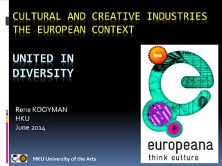 17-6-2014 1
CULTURAL AND CREATIVE INDUSTRIES
THE EUROPEAN CONTEXT
UNITED IN
DIVERSITY
HKU University of the Arts
Rene KOOYMAN
HKU
June 2014
 