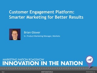 Page 1 © 2014 Marketo, Inc.#MKTGNATION14
Customer Engagement Platform:
Smarter Marketing for Better Results
Brian Glover
Sr. Product Marketing Manager, Marketo
 