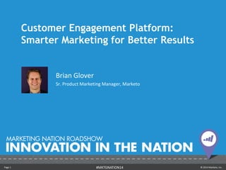 Page 1 © 2014 Marketo, Inc.#MKTGNATION14
Customer Engagement Platform:
Smarter Marketing for Better Results
Brian Glover
Sr. Product Marketing Manager, Marketo
 