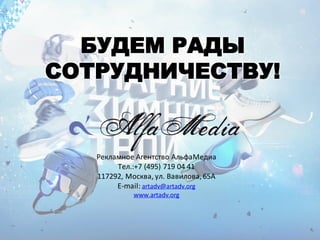БУДЕМ РАДЫ
СОТРУДНИЧЕСТВУ!
Рекламное Агентство АльфаМедиа
Тел.:+7 (495) 719 04 41
117292, Москва, ул. Вавилова,65А
E-mail: artadv@artadv.org
www.artadv.org
 