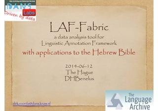 LAF-Fabric
a data analysis tool for
Linguistic Annotation Framework
with applications to the Hebrew Bible
dirk.roorda@dans.knaw.nl
2014-06-12
The Hague
DHBenelux
 