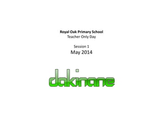 Royal Oak Primary School
Teacher Only Day
Session 1
May 2014
 
