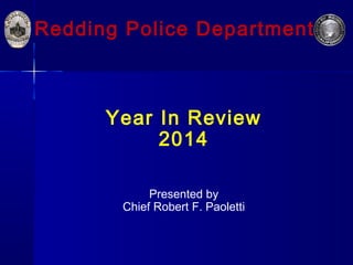Year In Review
2014
Presented by
Chief Robert F. Paoletti
Redding Police Department
 