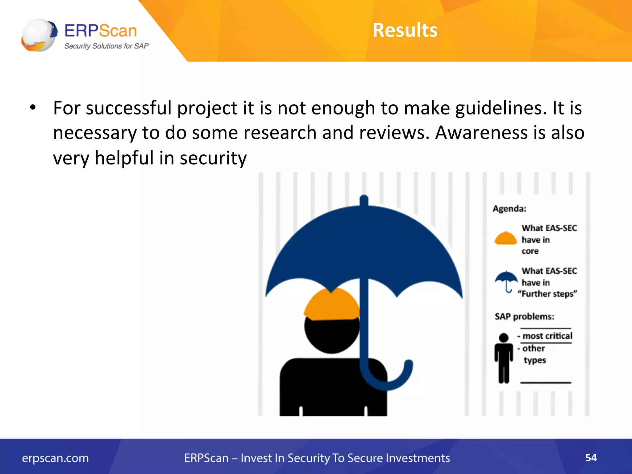 •  For	
  successful	
  project	
  it	
  is	
  not	
  enough	
  to	
  make	
  guidelines.	
  It	
  is	
  
necessary	
  to	
  do	
  some	
  research	
  and	
  reviews.	
  Awareness	
  is	
  also	
  
very	
  helpful	
  in	
  security	
  
54	
  
Results	
  
 