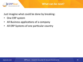 What	
  can	
  be	
  next?	
  
Just	
  imagine	
  what	
  could	
  be	
  done	
  by	
  breaking:	
  
•  One	
  ERP	
  system	
  
•  All	
  Business	
  applica8ons	
  of	
  a	
  company	
  
•  All	
  ERP	
  Systems	
  of	
  one	
  par8cular	
  country	
  
11	
  
 