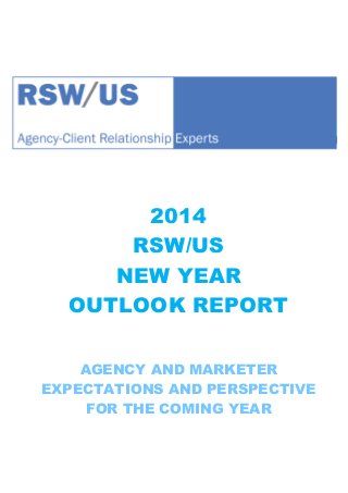 2014
RSW/US
NEW YEAR
OUTLOOK REPORT
AGENCY AND MARKETER
EXPECTATIONS AND PERSPECTIVE
FOR THE COMING YEAR

 