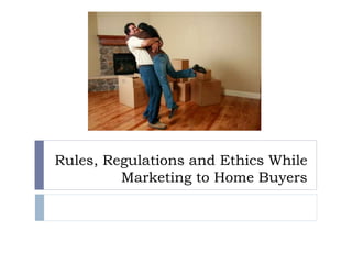 Rules, Regulations and Ethics While 
Marketing to Home Buyers 
 