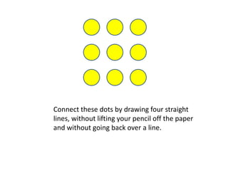 Connect these dots by drawing four straight
lines, without lifting your pencil off the paper
and without going back over a line.
 