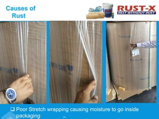 Poor Stretch wrapping causing moisture to go inside
packaging
Causes of
Rust
36
 