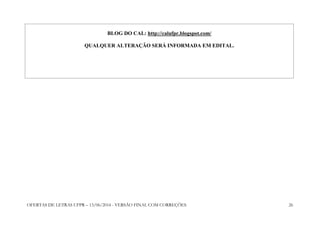 OFERTAS DE LETRAS UFPR – 13/06/2014 - VERSÃO FINAL COM CORREÇÕES 26
BLOG DO CAL: http://calufpr.blogspot.com/
QUALQUER ALTERAÇÃO SERÁ INFORMADA EM EDITAL.
 
