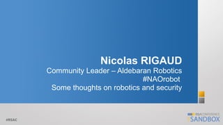 Nicolas RIGAUD
Community Leader – Aldebaran Robotics
#NAOrobot
Some thoughts on robotics and security

#RSAC

 