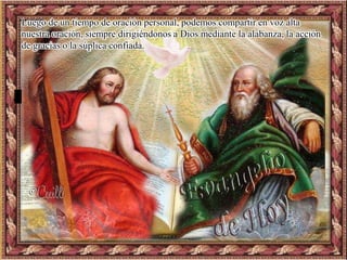 Luego de un tiempo de oración personal, podemos compartir en voz alta
nuestra oración, siempre dirigiéndonos a Dios mediante la alabanza, la acción
de gracias o la súplica confiada.
 