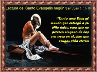 16Tanto amó Dios al
mundo que entregó a su
Hijo único, para que no
perezca ninguno de los
que creen en él, sino que
tengan vida eterna
 