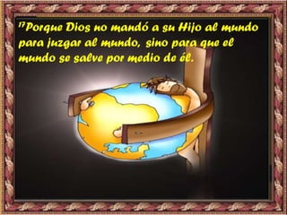 17Porque Dios no mandó a su Hijo al mundo
para juzgar al mundo, sino para que el
mundo se salve por medio de él.
 