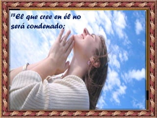 18El que cree en él no
será condenado;
 