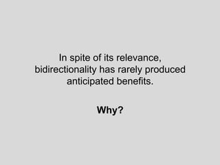 In spite of its relevance,
bidirectionality has rarely produced
anticipated benefits.
Why?
 