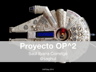 Proyecto OP^2 
Saúl Ibarra Corretgé 
@saghul 
VoIP2day 2014 
 