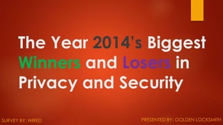 The Year 2014’s Biggest
Winners and Losers in
Privacy and Security
PRESENTED BY: GOLDEN LOCKSMITHSURVEY BY: WIRED
 