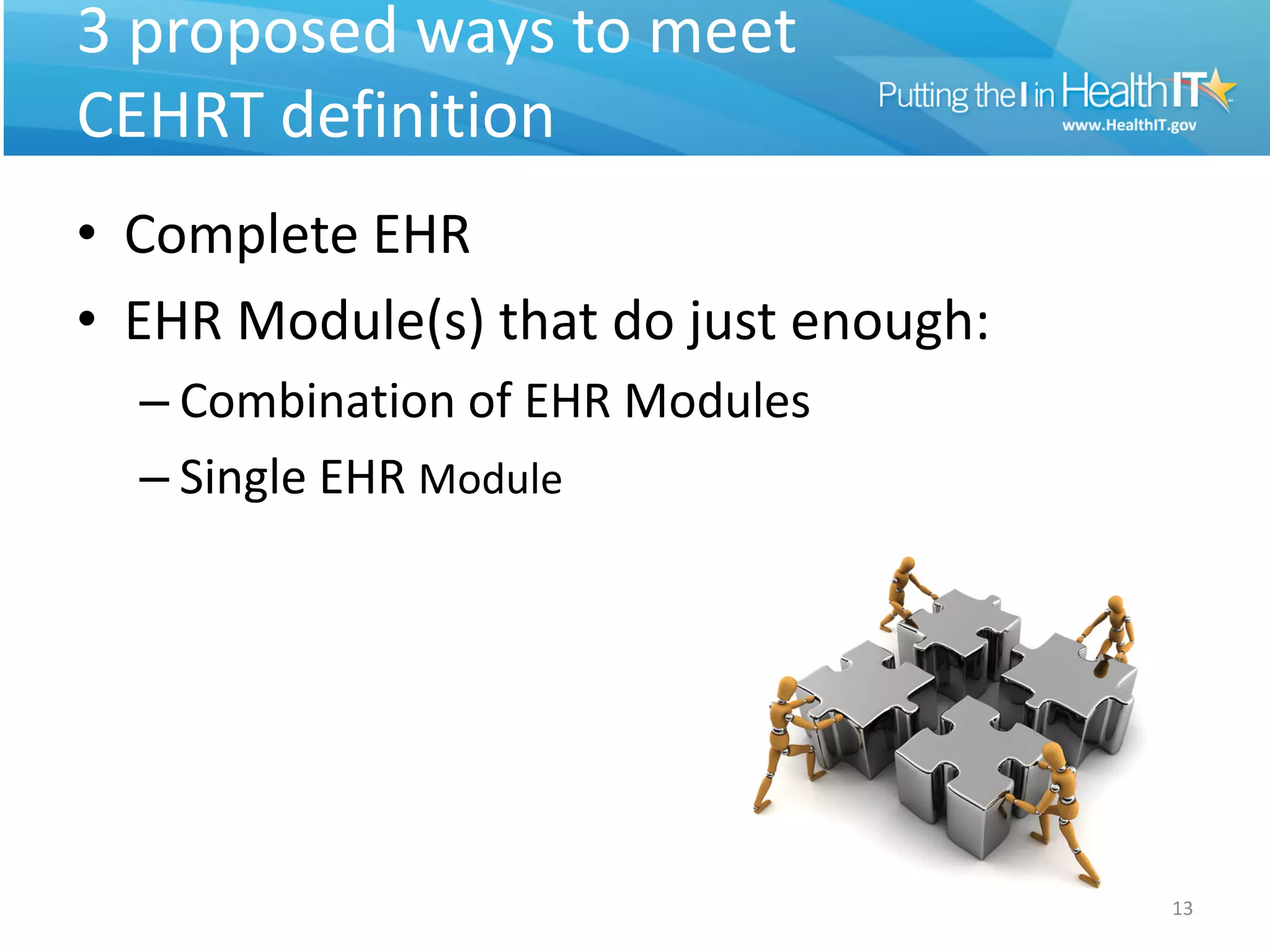 3 proposed ways to meet
CEHRT definition
• Complete EHR
• EHR Module(s) that do just enough:
  – Combination of EHR Modules
  – Single EHR Module




                                       13
 