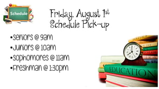Friday, August 1st
Schedule Pick-up
•Seniors @ 9am
•Juniors @ 10am
•Sophomores @ 11am
•Freshman @ 1:30pm
 