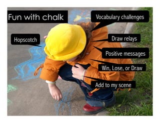 Vocabulary challengesFun with chalk
Draw relays
Positive messages
Win, Lose, or Draw
Hopscotch
Add to my scene
 