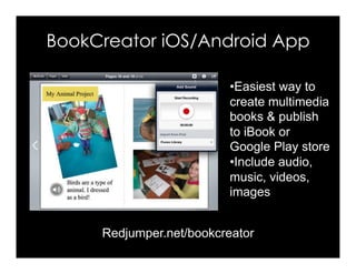 BookCreator iOS/Android App
Redjumper.net/bookcreator
• Easiest way to
create multimedia
books & publish
to iBook or
Google Play store
• Include audio,
music, videos,
images
 