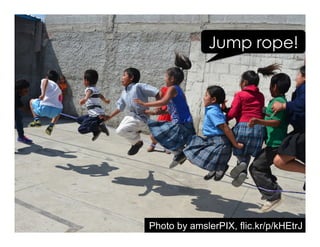 Jump rope!
Photo by amslerPIX, flic.kr/p/kHEtrJ
 