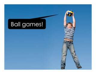Ball games!
 