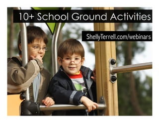 ShellyTerrell.com/webinars
10+ School Ground Activities
 