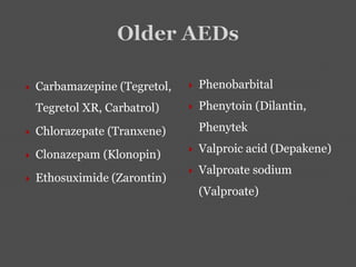  Carbamazepine (Tegretol,
Tegretol XR, Carbatrol)
 Chlorazepate (Tranxene)
 Clonazepam (Klonopin)
 Ethosuximide (Zarontin)
 Phenobarbital
 Phenytoin (Dilantin,
Phenytek
 Valproic acid (Depakene)
 Valproate sodium
(Valproate)
 