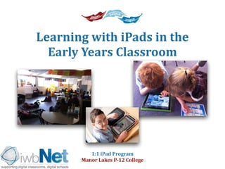 Learning 
with 
iPads 
in 
the 
Early 
Years 
Classroom 
1:1 
iPad 
Program 
Manor 
Lakes 
P-­‐12 
College 
 