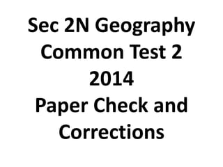 Sec 2N Geography 
Common Test 2 
2014 
Paper Check and 
Corrections 
 