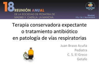 ¿Cuáles son las recomendaciones? 
Niños > de 3 meses (NICE) 
A todos: 
Alivio de los síntomas: analgésicos/antitérmicos 
Explicar la duración habitual del proceso 
Duración habitual de los infecciones 
OMA 4 días 
FAA 1 semana 
Catarro 10 días 
Rinosinusitis aguda 2 semanas y media 
Bronquitis aguda 3 semanas 
 