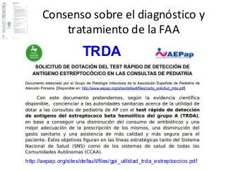 Consenso sobre el diagnóstico y 
tratamiento de la FAA 
TRDA 
http://aepap.org/sites/default/files/gpi_utilidad_trda_estreptoccico.pdf 
 