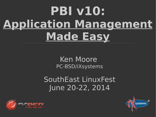 PBI v10:
Application Management
Made Easy
Ken Moore
PC-BSD/iXsystems
SouthEast LinuxFest
June 20-22, 2014
 