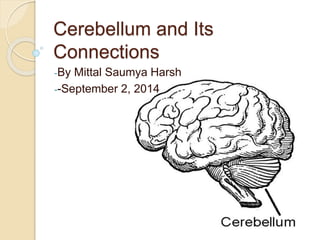 Cerebellum and Its 
Connections 
-By Mittal Saumya Harsh 
--September 2, 2014 
 