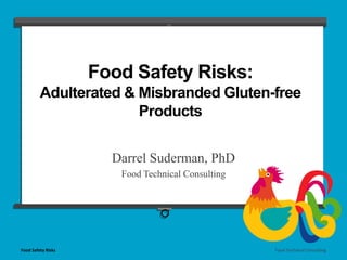 Food Safety Risks 
Food Technical Consulting 
Darrel Suderman, PhD 
Food Technical Consulting 
Food Safety Risks: Adulterated & Misbranded Gluten-free Products  