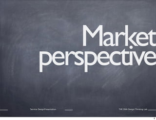 Market
perspective
Service DesignPresentation

THE DNA Design Thinking Lab

8

 