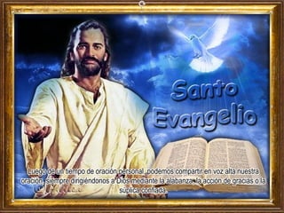 Luego de un tiempo de oración personal, podemos compartir en voz alta nuestra
oración, siempre dirigiéndonos a Dios mediante la alabanza, la acción de gracias o la
súplica confiada.
 