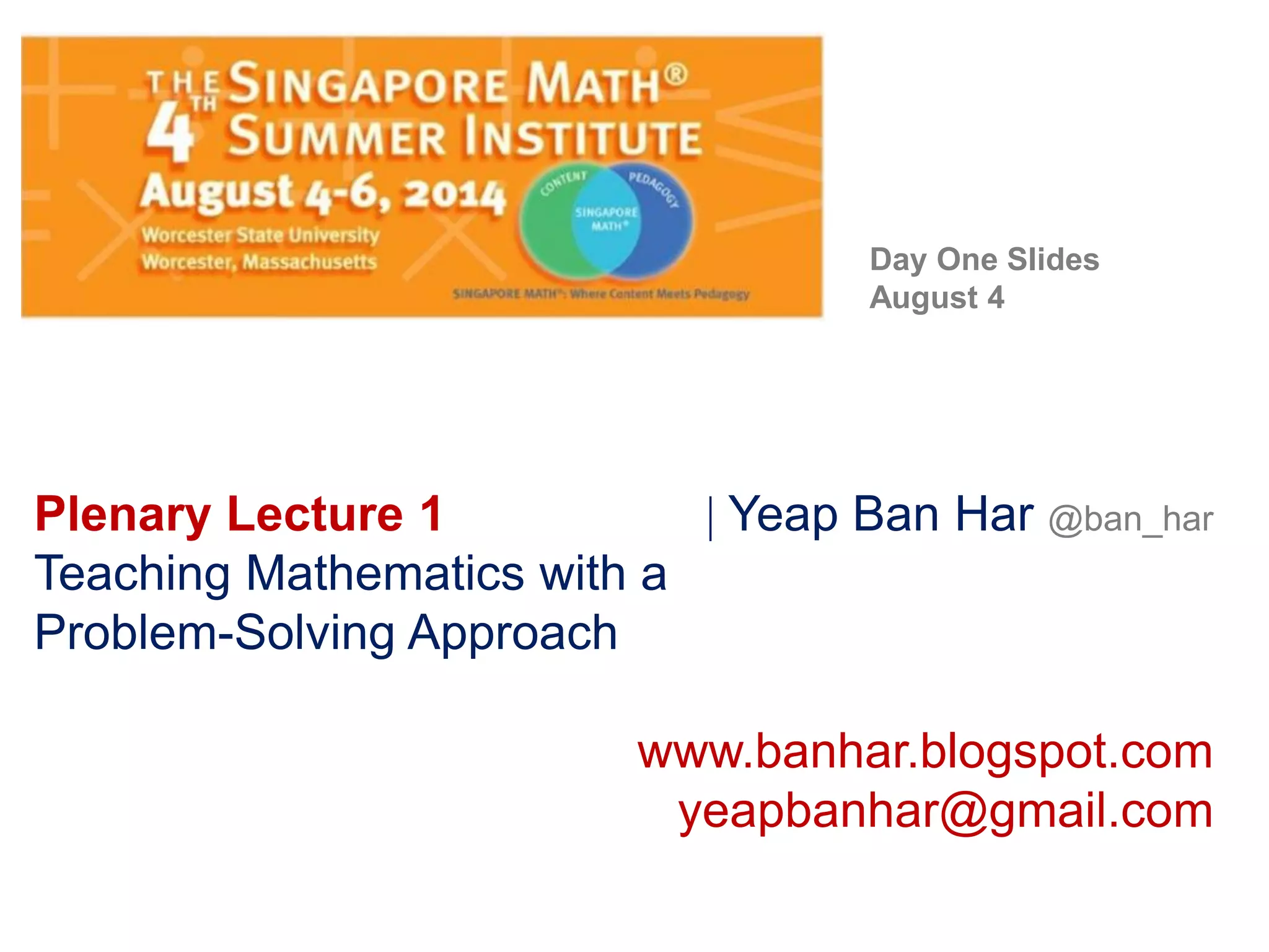 Plenary Lecture 1 Yeap Ban Har @ban_har
Teaching Mathematics with a
Problem-Solving Approach
www.banhar.blogspot.com
yeapbanhar@gmail.com
Day One Slides
August 4