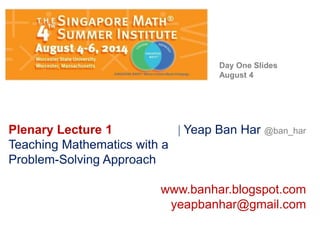 Plenary Lecture 1  Yeap Ban Har @ban_har
Teaching Mathematics with a
Problem-Solving Approach
www.banhar.blogspot.com
yeapbanhar@gmail.com
Day One Slides
August 4
 