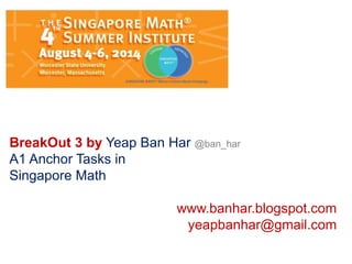 BreakOut 3 by Yeap Ban Har @ban_har
A1 Anchor Tasks in
Singapore Math
www.banhar.blogspot.com
yeapbanhar@gmail.com
 