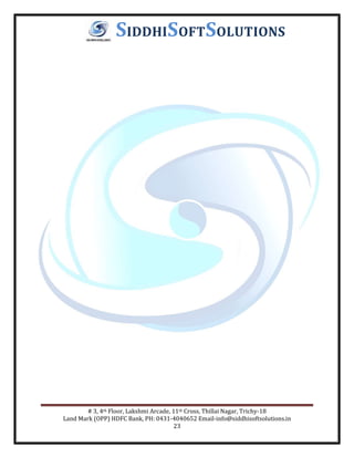 # 3, 4th Floor, Lakshmi Arcade, 11th Cross, Thillai Nagar, Trichy-18
Land Mark (OPP) HDFC Bank, PH: 0431-4040652 Email-info@siddhisoftsolutions.in
23
SIDDHISOFTSOLUTIONS
 